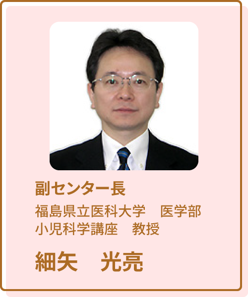 福島ユニットセンター副センター長 福島県立医科大学小児科学講座教授 細矢光亮